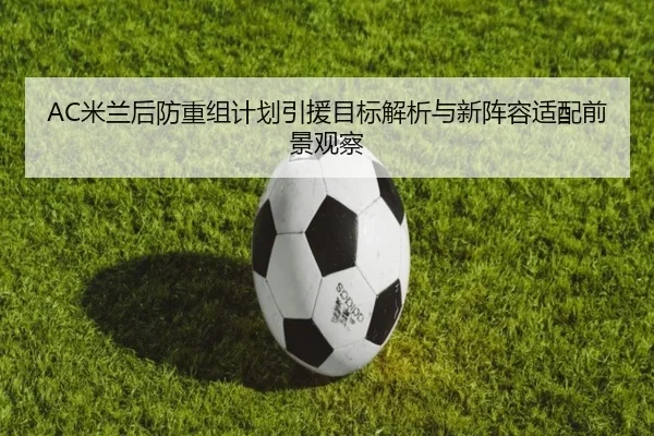 AC米兰后防重组计划引援目标解析与新阵容适配前景观察