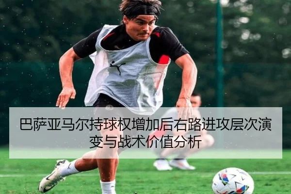 巴萨亚马尔持球权增加后右路进攻层次演变与战术价值分析