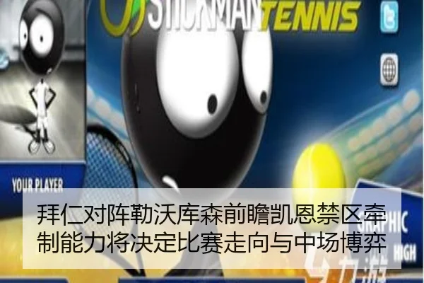 拜仁对阵勒沃库森前瞻凯恩禁区牵制能力将决定比赛走向与中场博弈
